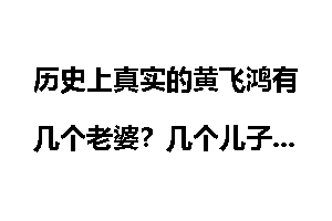 历史上真实的黄飞鸿有几个老婆？几个儿子