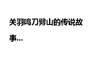 关羽鸣刀劈山的传说故事