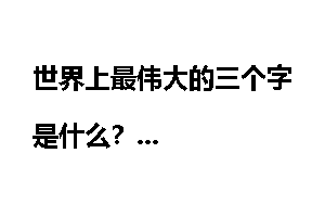 世界上最伟大的三个字是什么？