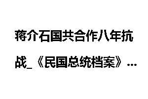 蒋介石国共合作八年抗战_《民国总统档案》