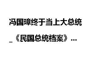 冯国璋终于当上大总统_《民国总统档案》