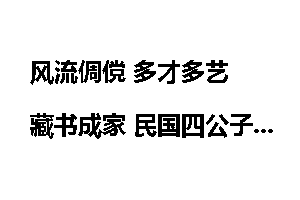 风流倜傥 多才多艺 藏书成家 民国四公子之袁克文