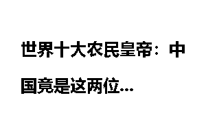 世界十大农民皇帝：中国竟是这两位