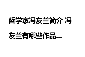 哲学家冯友兰简介 冯友兰有哪些作品