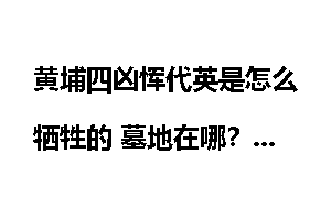 黄埔四凶恽代英是怎么牺牲的 墓地在哪？