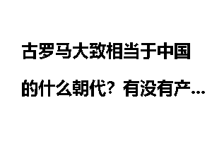 古罗马大致相当于中国的什么朝代？有没有产生著名的人物？