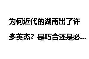 为何近代的湖南出了许多英杰？是巧合还是必然？