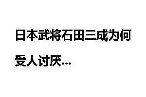 日本武将石田三成为何受人讨厌