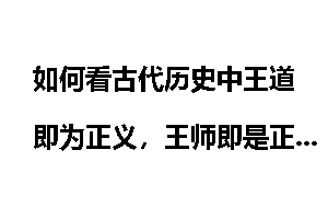 如何看古代历史中王道即为正义，王师即是正义之师的说法？