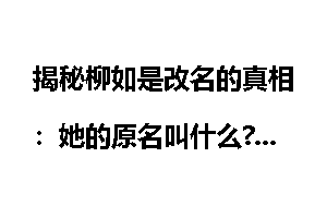 揭秘柳如是改名的真相：她的原名叫什么?