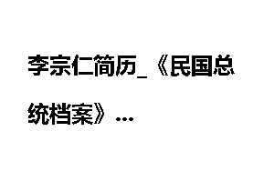 李宗仁简历_《民国总统档案》