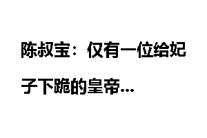 陈叔宝：仅有一位给妃子下跪的皇帝