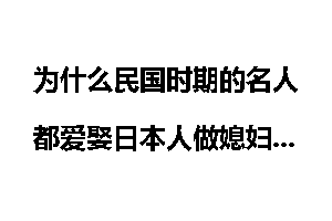 为什么民国时期的名人都爱娶日本人做媳妇