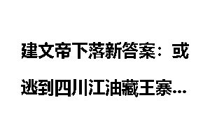 建文帝下落新答案：或逃到四川江油藏王寨