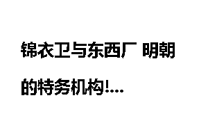 锦衣卫与东西厂 明朝的特务机构!