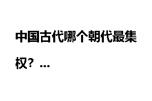 中国古代哪个朝代最集权？