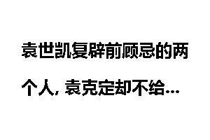 袁世凯复辟前顾忌的两个人, 袁克定却不给好脸色