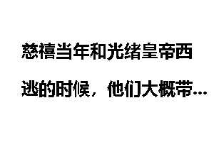 慈禧当年和光绪皇帝西逃的时候，他们大概带了多少人？一路上都吃什么，住在哪里？