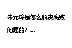 朱元璋是怎么解决腐败问题的？