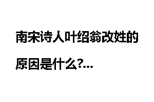 南宋诗人叶绍翁改姓的原因是什么?