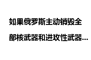 如果俄罗斯主动销毁全部核武器和进攻性武器？美国又会怎么做？