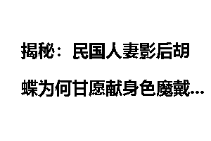 揭秘：民国人妻影后胡蝶为何甘愿献身色魔戴笠？