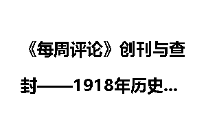 《每周评论》创刊与查封——1918年历史大事件