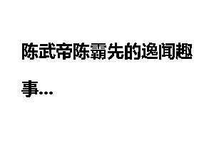 陈武帝陈霸先的逸闻趣事