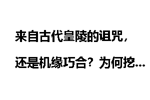 来自古代皇陵的诅咒，还是机缘巧合？为何挖掘的人都意外死亡？