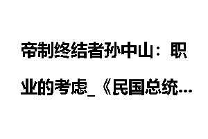 帝制终结者孙中山：职业的考虑_《民国总统档案》