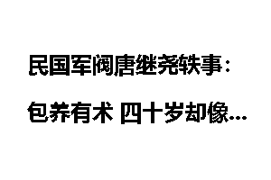 民国军阀唐继尧轶事：包养有术 四十岁却像二十岁