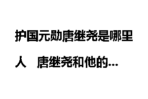 护国元勋唐继尧是哪里人   唐继尧和他的故居？