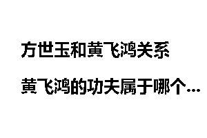 方世玉和黄飞鸿关系 黄飞鸿的功夫属于哪个派系