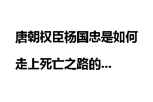 唐朝权臣杨国忠是如何走上死亡之路的