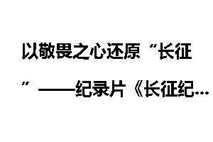 以敬畏之心还原“长征”——纪录片《长征纪事》的思考