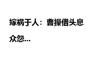 嫁祸于人：曹操借头息众怨