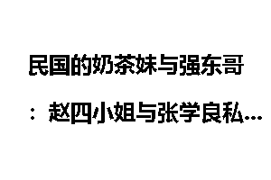 民国的奶茶妹与强东哥：赵四小姐与张学良私奔