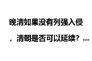 晚清如果没有列强入侵，清朝是否可以延续？