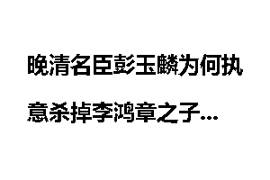 晚清名臣彭玉麟为何执意杀掉李鸿章之子