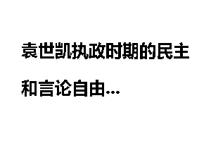 袁世凯执政时期的民主和言论自由
