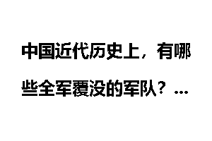 中国近代历史上，有哪些全军覆没的军队？