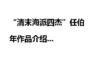 “清末海派四杰”任伯年作品介绍