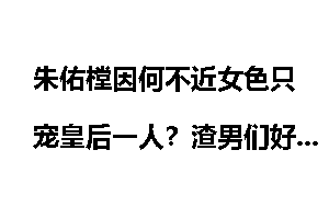 朱佑樘因何不近女色只宠皇后一人？渣男们好好学学