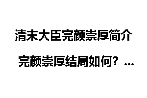 清末大臣完颜崇厚简介 完颜崇厚结局如何？