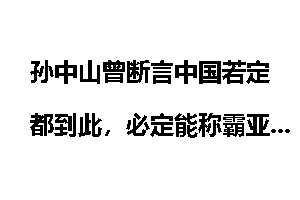 孙中山曾断言中国若定都到此，必定能称霸亚洲