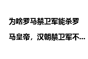 为啥罗马禁卫军能杀罗马皇帝，汉朝禁卫军不能杀汉朝皇帝？