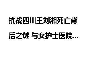 抗战四川王刘湘死亡背后之谜 与女护士医院偷情