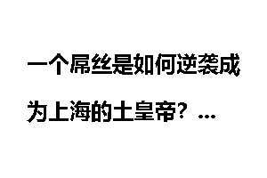 一个屌丝是如何逆袭成为上海的土皇帝？