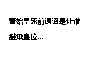 秦始皇死前遗诏是让谁继承皇位
