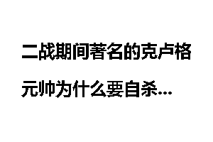 二战期间著名的克卢格元帅为什么要自杀